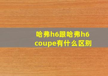 哈弗h6跟哈弗h6coupe有什么区别