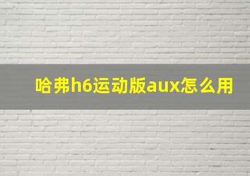 哈弗h6运动版aux怎么用