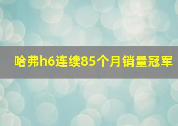 哈弗h6连续85个月销量冠军