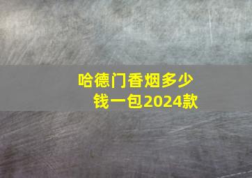 哈德门香烟多少钱一包2024款