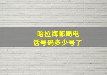 哈拉海邮局电话号码多少号了