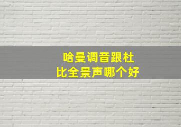 哈曼调音跟杜比全景声哪个好