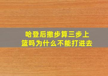 哈登后撤步算三步上篮吗为什么不能打进去