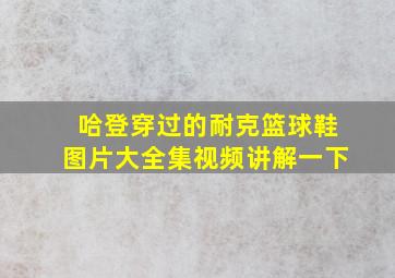 哈登穿过的耐克篮球鞋图片大全集视频讲解一下