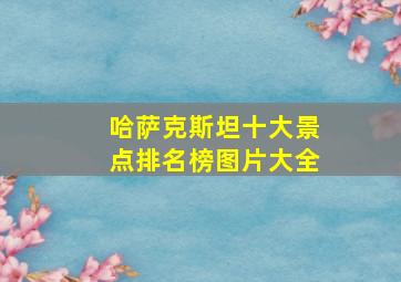 哈萨克斯坦十大景点排名榜图片大全