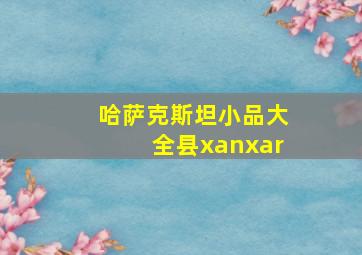 哈萨克斯坦小品大全县xanxar