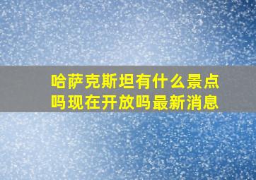 哈萨克斯坦有什么景点吗现在开放吗最新消息