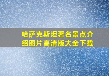 哈萨克斯坦著名景点介绍图片高清版大全下载