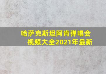 哈萨克斯坦阿肯弹唱会视频大全2021年最新