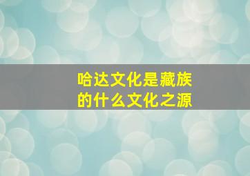 哈达文化是藏族的什么文化之源