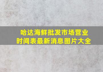 哈达海鲜批发市场营业时间表最新消息图片大全