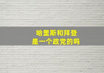 哈里斯和拜登是一个政党的吗