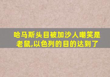 哈马斯头目被加沙人嘲笑是老鼠,以色列的目的达到了