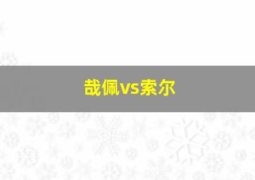 哉佩vs索尔