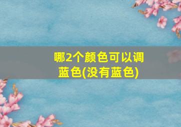 哪2个颜色可以调蓝色(没有蓝色)