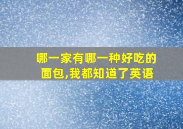 哪一家有哪一种好吃的面包,我都知道了英语