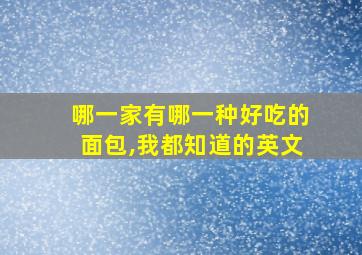 哪一家有哪一种好吃的面包,我都知道的英文