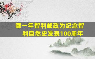 哪一年智利邮政为纪念智利自然史发表100周年