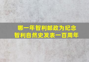 哪一年智利邮政为纪念智利自然史发表一百周年