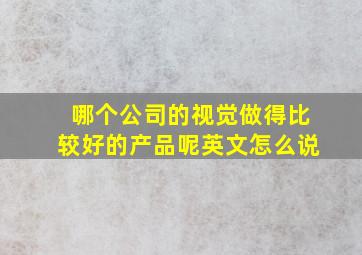 哪个公司的视觉做得比较好的产品呢英文怎么说