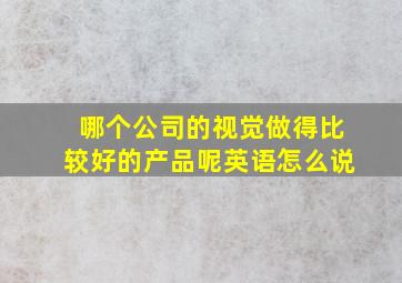 哪个公司的视觉做得比较好的产品呢英语怎么说