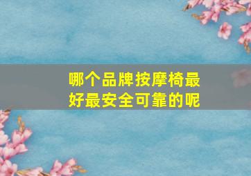 哪个品牌按摩椅最好最安全可靠的呢