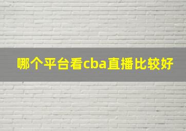 哪个平台看cba直播比较好