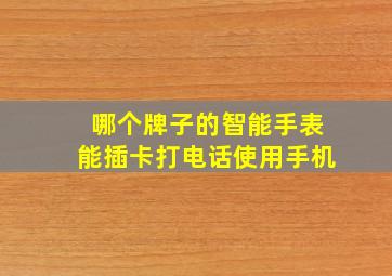 哪个牌子的智能手表能插卡打电话使用手机