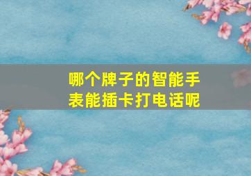 哪个牌子的智能手表能插卡打电话呢