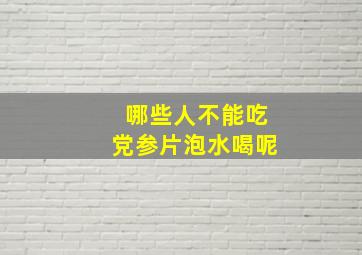 哪些人不能吃党参片泡水喝呢