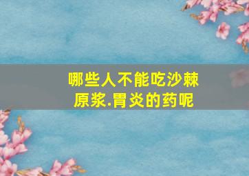 哪些人不能吃沙棘原浆.胃炎的药呢