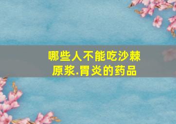 哪些人不能吃沙棘原浆.胃炎的药品