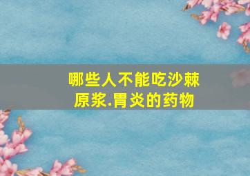 哪些人不能吃沙棘原浆.胃炎的药物