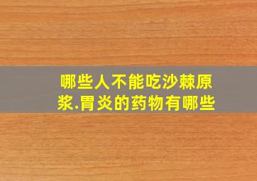 哪些人不能吃沙棘原浆.胃炎的药物有哪些