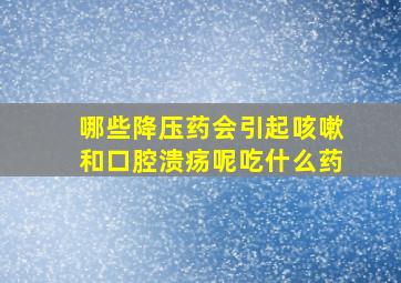 哪些降压药会引起咳嗽和口腔溃疡呢吃什么药