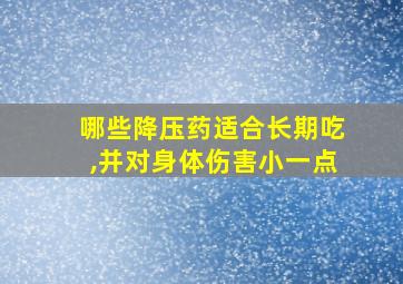 哪些降压药适合长期吃,并对身体伤害小一点