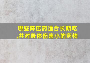 哪些降压药适合长期吃,并对身体伤害小的药物