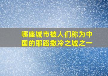 哪座城市被人们称为中国的耶路撒冷之城之一