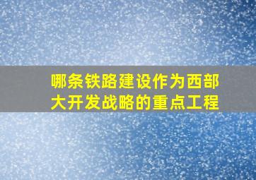 哪条铁路建设作为西部大开发战略的重点工程