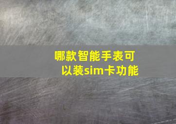 哪款智能手表可以装sim卡功能