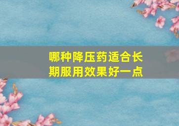 哪种降压药适合长期服用效果好一点