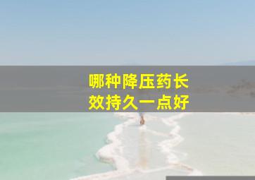 哪种降压药长效持久一点好