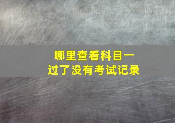 哪里查看科目一过了没有考试记录