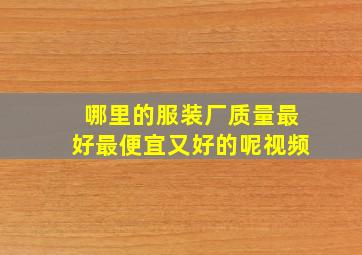 哪里的服装厂质量最好最便宜又好的呢视频