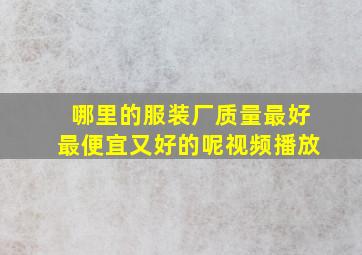 哪里的服装厂质量最好最便宜又好的呢视频播放