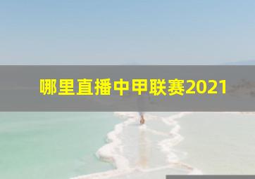 哪里直播中甲联赛2021