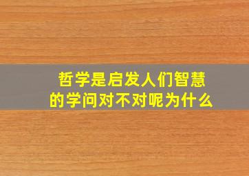 哲学是启发人们智慧的学问对不对呢为什么