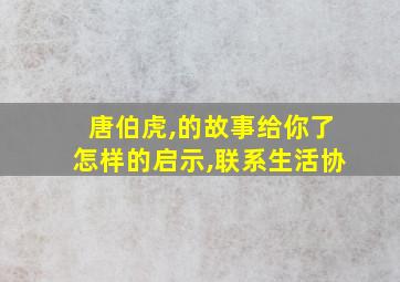 唐伯虎,的故事给你了怎样的启示,联系生活协