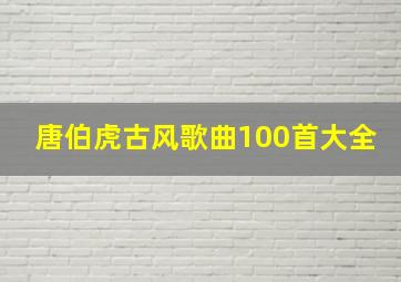 唐伯虎古风歌曲100首大全