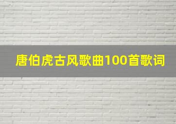 唐伯虎古风歌曲100首歌词